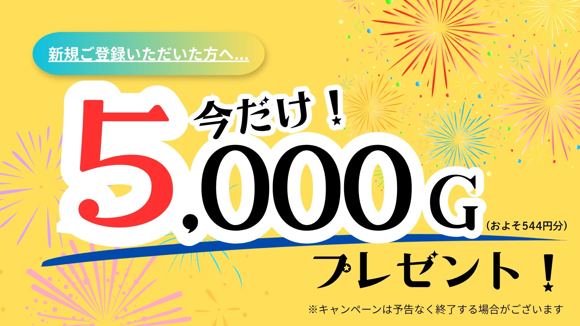 新規ご登録いただいた方へ... 今だけ！ 5,000G (およそ544円分) プレゼント！