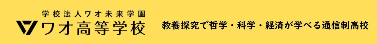 学校法人ワオ未来学園 ワオ高等学校 教養探究で哲学・科学・経済が学べる通信制高校