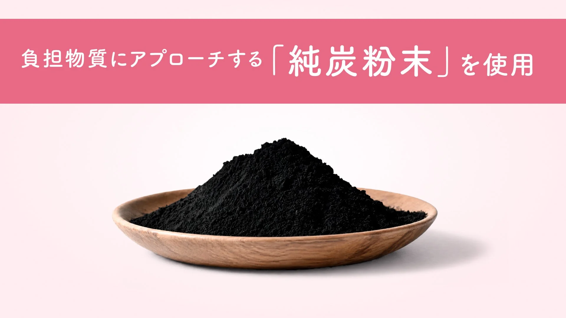 負担物質にアプローチする「純炭粉末」を使用