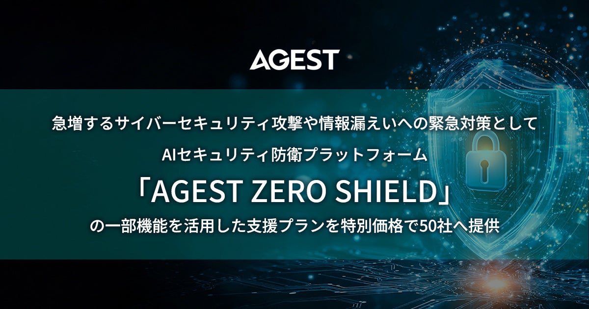 AGEST、急増するサイバーセキュリティ攻撃や情報漏えいへの緊急対策としてAIセキュリティ防衛プラットフォーム「AGEST ZERO SHIELD」一部機能を活用した支援プランを特別価格で50社へ提供