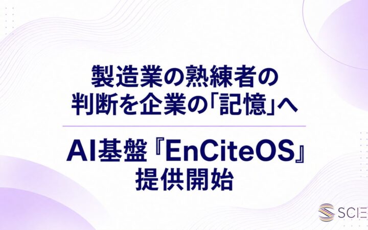 SCIEN、製造業の職人の「記憶」を社内で伝承し、企業の資産に変えるAI基盤『EnCite OS』を提供開始