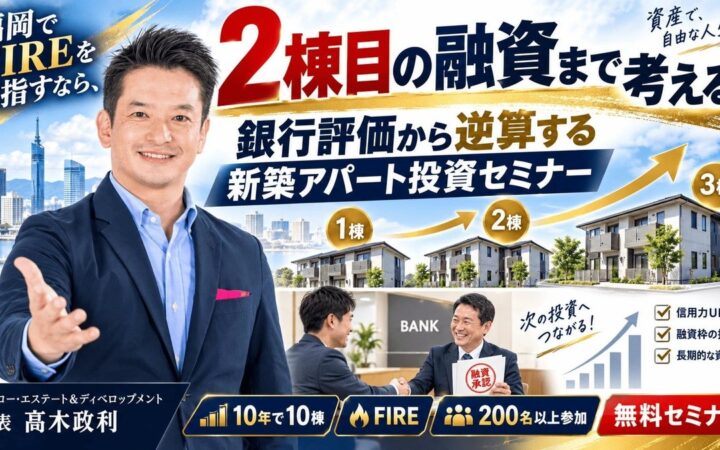 1棟目は買えても2棟目で融資が止まる──を防ぐ。福岡でFIREを目指す会社員・副業投資家へ、銀行評価から逆算する新築アパート一棟投資セミナー10/9開催｜金利上昇時代の不動産投資