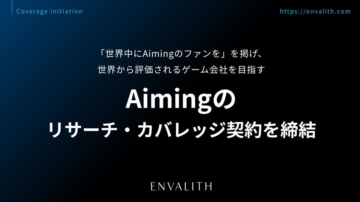 「世界中にAimingのファンを」を掲げ、世界から評価されるゲーム会社を目指す「Aiming」とリサーチ・カバレッジ契約を締結｜次世代型の株式リサーチ「ENVALITH（エンヴァリス）」