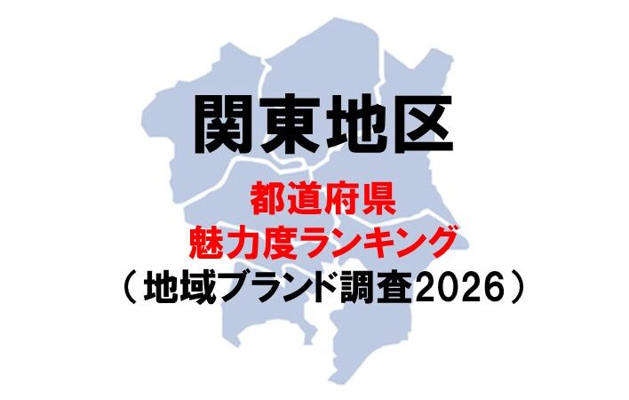 関東の魅力度ランキング2026 ー 関東の順位が大きく入れ替わり（地域ブランド調査2026より）
